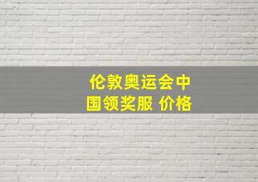 伦敦奥运会中国领奖服 价格